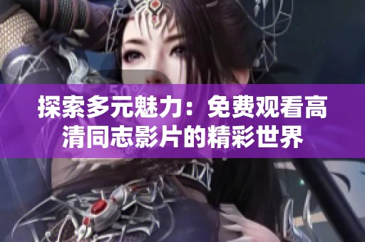探索多元魅力：免费观看高清同志影片的精彩世界