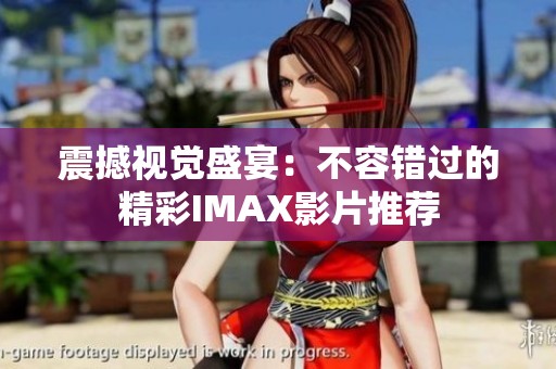 震撼视觉盛宴：不容错过的精彩IMAX影片推荐