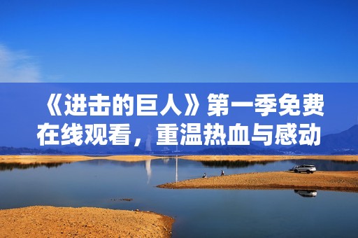 《进击的巨人》第一季免费在线观看，重温热血与感动的故事