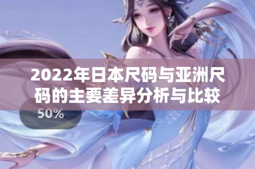 2022年日本尺码与亚洲尺码的主要差异分析与比较
