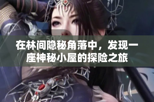 在林间隐秘角落中，发现一座神秘小屋的探险之旅