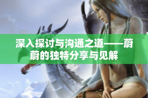 深入探讨与沟通之道——蔚蔚的独特分享与见解