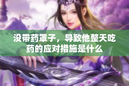 没带药罩子，导致他整天吃药的应对措施是什么