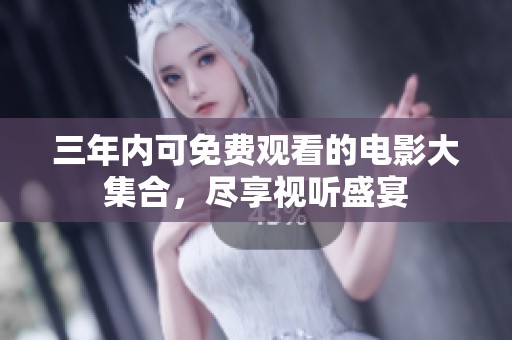 三年内可免费观看的电影大集合，尽享视听盛宴