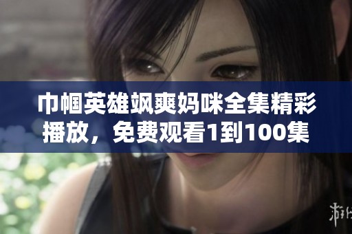 巾帼英雄飒爽妈咪全集精彩播放，免费观看1到100集