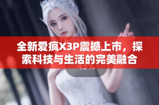 全新爱疯X3P震撼上市，探索科技与生活的完美融合