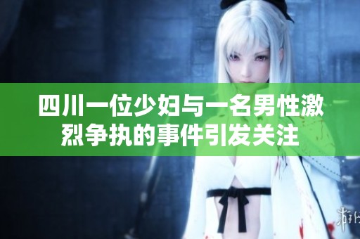 四川一位少妇与一名男性激烈争执的事件引发关注