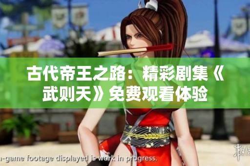 古代帝王之路：精彩剧集《武则天》免费观看体验