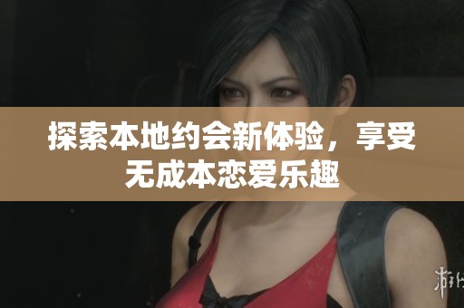 探索本地约会新体验，享受无成本恋爱乐趣