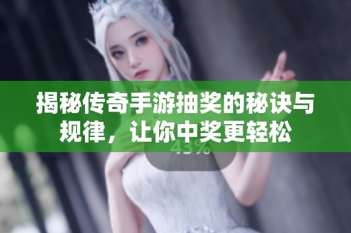 揭秘传奇手游抽奖的秘诀与规律，让你中奖更轻松
