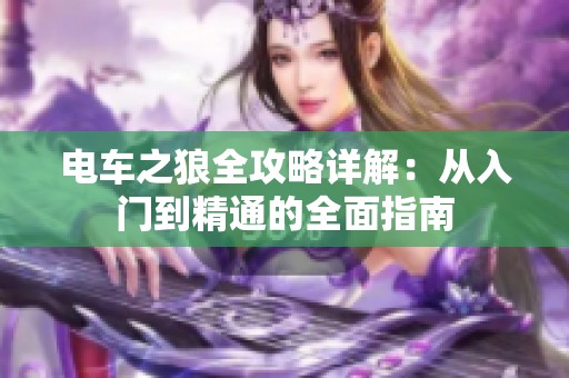 电车之狼全攻略详解：从入门到精通的全面指南