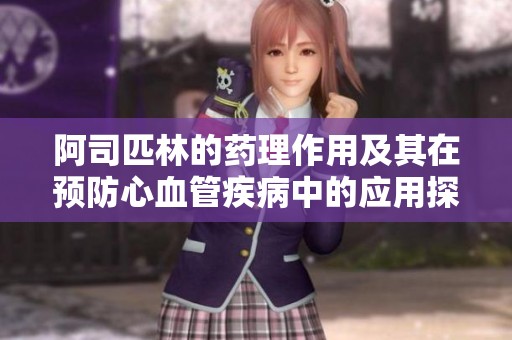 阿司匹林的药理作用及其在预防心血管疾病中的应用探讨