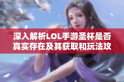 深入解析LOL手游圣杯是否真实存在及其获取和玩法攻略
