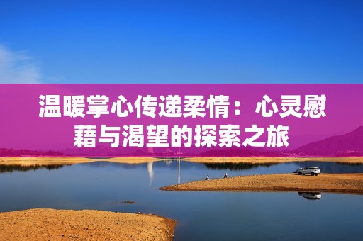 温暖掌心传递柔情：心灵慰藉与渴望的探索之旅