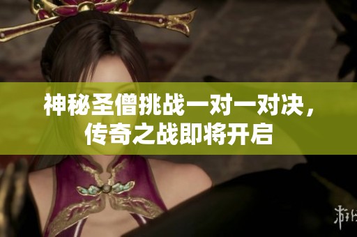 神秘圣僧挑战一对一对决，传奇之战即将开启