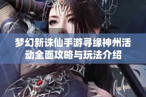 梦幻新诛仙手游寻缘神州活动全面攻略与玩法介绍