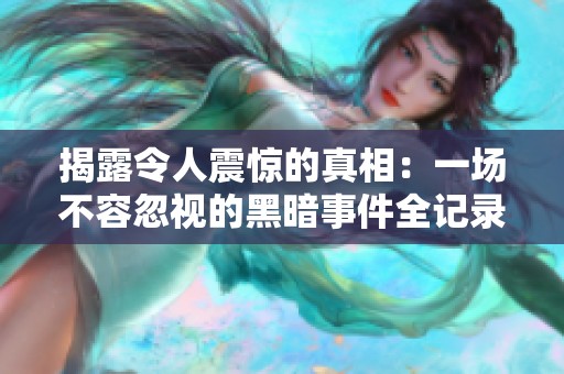 揭露令人震惊的真相：一场不容忽视的黑暗事件全记录