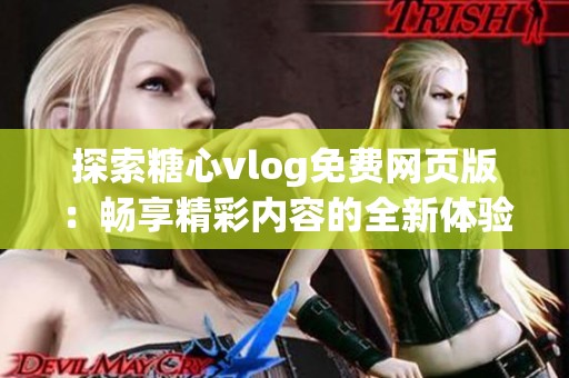 探索糖心vlog免费网页版：畅享精彩内容的全新体验