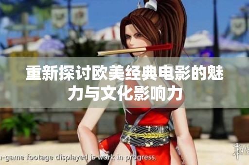 重新探讨欧美经典电影的魅力与文化影响力