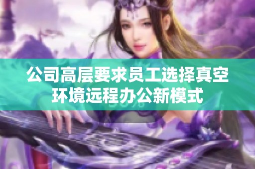 公司高层要求员工选择真空环境远程办公新模式