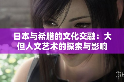 日本与希腊的文化交融：大但人文艺术的探索与影响