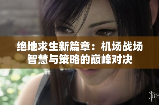 绝地求生新篇章：机场战场智慧与策略的巅峰对决