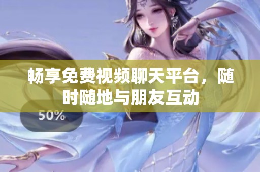 畅享免费视频聊天平台，随时随地与朋友互动