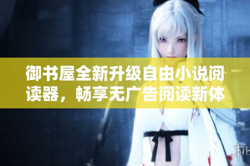 御书屋全新升级自由小说阅读器，畅享无广告阅读新体验