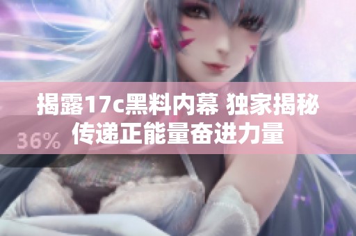 揭露17c黑料内幕 独家揭秘传递正能量奋进力量
