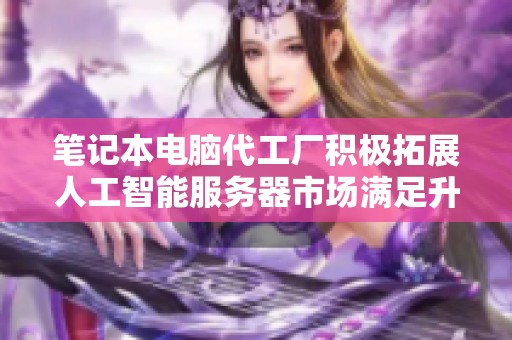 笔记本电脑代工厂积极拓展人工智能服务器市场满足升级需求