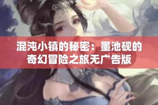 混沌小镇的秘密：墨池砚的奇幻冒险之旅无广告版