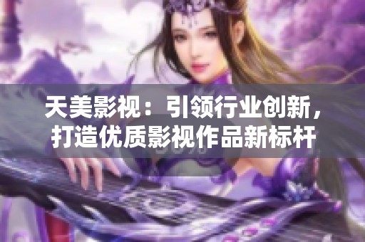 天美影视：引领行业创新，打造优质影视作品新标杆