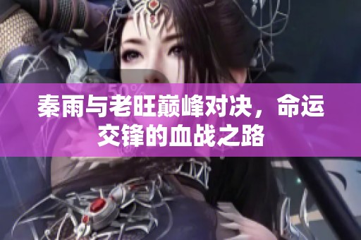 秦雨与老旺巅峰对决，命运交锋的血战之路