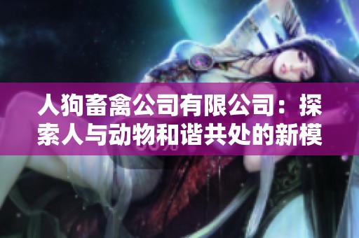 人狗畜禽公司有限公司：探索人与动物和谐共处的新模式