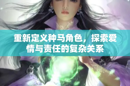 重新定义种马角色，探索爱情与责任的复杂关系