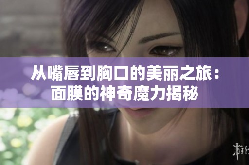 从嘴唇到胸口的美丽之旅：面膜的神奇魔力揭秘