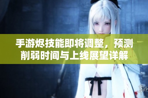 手游烬技能即将调整，预测削弱时间与上线展望详解