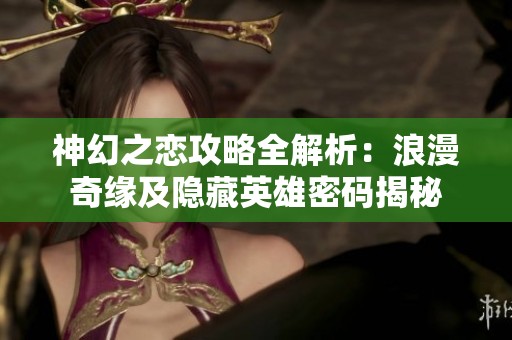 神幻之恋攻略全解析：浪漫奇缘及隐藏英雄密码揭秘