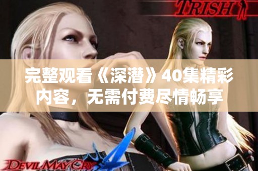完整观看《深潜》40集精彩内容，无需付费尽情畅享