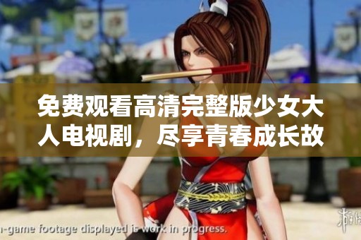 免费观看高清完整版少女大人电视剧，尽享青春成长故事