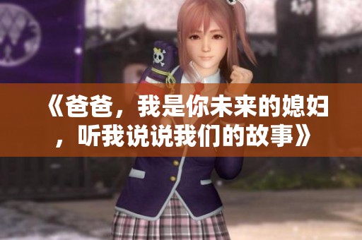 《爸爸，我是你未来的媳妇，听我说说我们的故事》