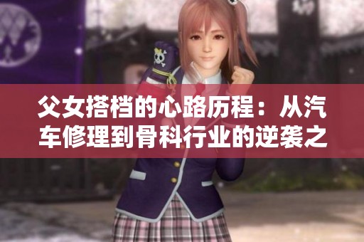 父女搭档的心路历程：从汽车修理到骨科行业的逆袭之路