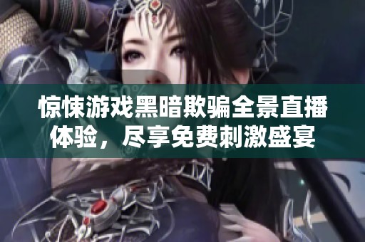 惊悚游戏黑暗欺骗全景直播体验，尽享免费刺激盛宴
