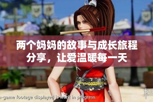 两个妈妈的故事与成长旅程分享，让爱温暖每一天
