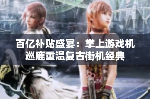 百亿补贴盛宴：掌上游戏机巡鹿重温复古街机经典