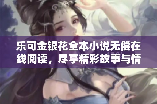 乐可金银花全本小说无偿在线阅读，尽享精彩故事与情感