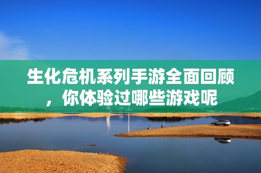 生化危机系列手游全面回顾，你体验过哪些游戏呢