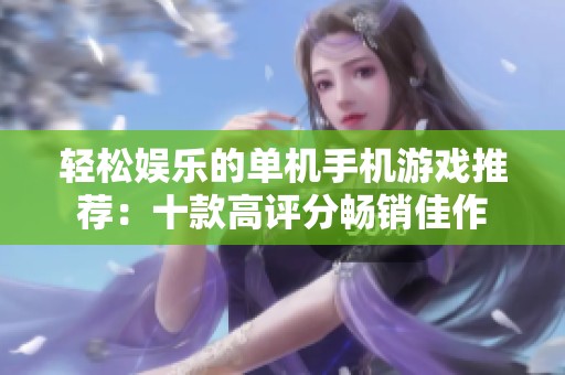 轻松娱乐的单机手机游戏推荐：十款高评分畅销佳作