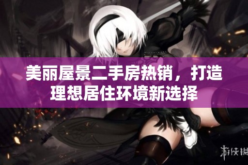 美丽屋景二手房热销，打造理想居住环境新选择