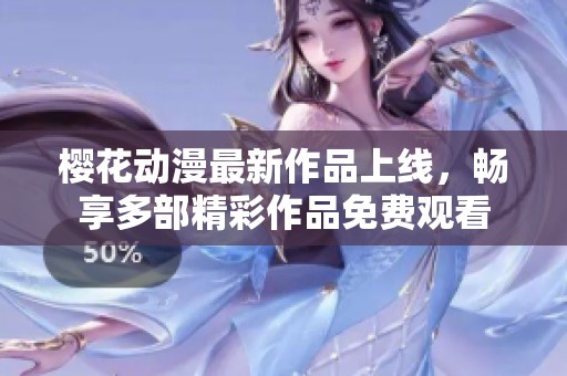 樱花动漫最新作品上线，畅享多部精彩作品免费观看